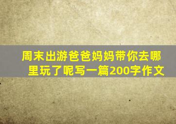 周末出游爸爸妈妈带你去哪里玩了呢写一篇200字作文