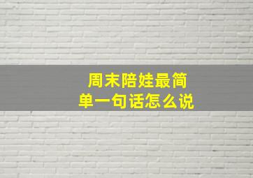 周末陪娃最简单一句话怎么说