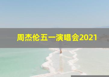 周杰伦五一演唱会2021