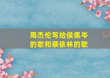 周杰伦写给侯佩岑的歌和蔡依林的歌