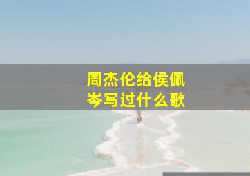 周杰伦给侯佩岑写过什么歌