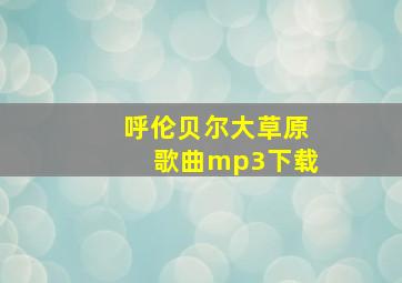 呼伦贝尔大草原歌曲mp3下载