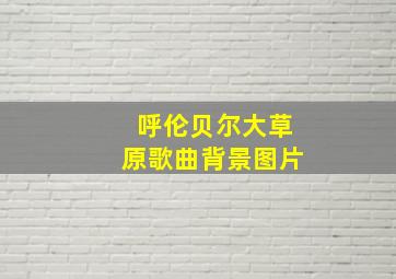 呼伦贝尔大草原歌曲背景图片