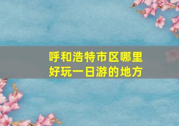 呼和浩特市区哪里好玩一日游的地方