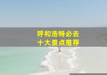 呼和浩特必去十大景点推荐