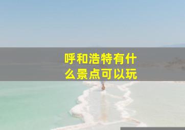 呼和浩特有什么景点可以玩