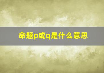 命题p或q是什么意思