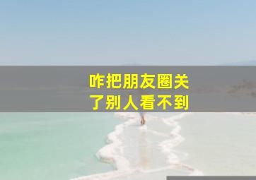 咋把朋友圈关了别人看不到