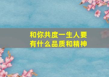 和你共度一生人要有什么品质和精神