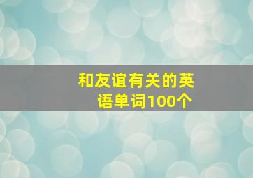 和友谊有关的英语单词100个