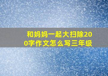 和妈妈一起大扫除200字作文怎么写三年级