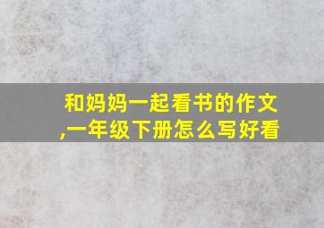 和妈妈一起看书的作文,一年级下册怎么写好看