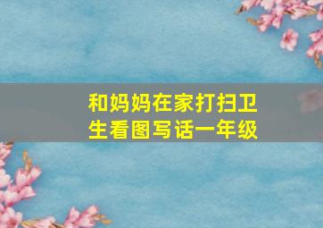 和妈妈在家打扫卫生看图写话一年级