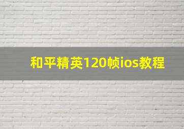 和平精英120帧ios教程