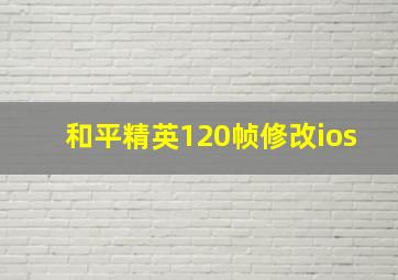 和平精英120帧修改ios