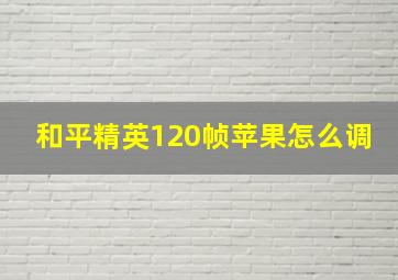 和平精英120帧苹果怎么调