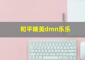 和平精英dmn乐乐