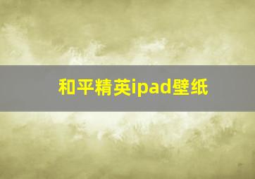 和平精英ipad壁纸