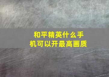 和平精英什么手机可以开最高画质