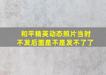 和平精英动态照片当时不发后面是不是发不了了