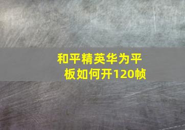 和平精英华为平板如何开120帧