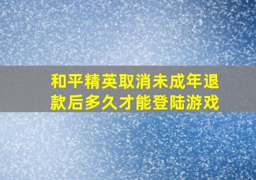 和平精英取消未成年退款后多久才能登陆游戏