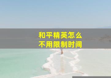 和平精英怎么不用限制时间