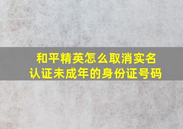 和平精英怎么取消实名认证未成年的身份证号码