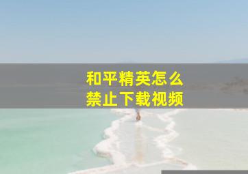 和平精英怎么禁止下载视频