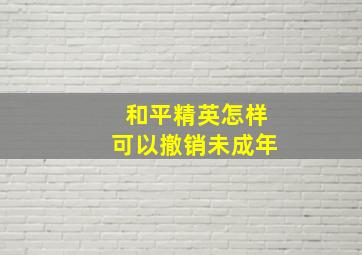 和平精英怎样可以撤销未成年