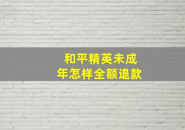 和平精英未成年怎样全额退款