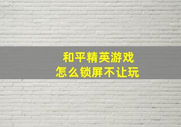 和平精英游戏怎么锁屏不让玩