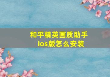 和平精英画质助手ios版怎么安装