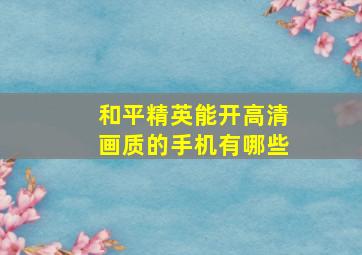 和平精英能开高清画质的手机有哪些