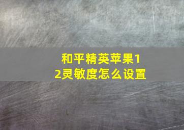 和平精英苹果12灵敏度怎么设置