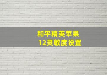 和平精英苹果12灵敏度设置