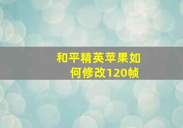 和平精英苹果如何修改120帧