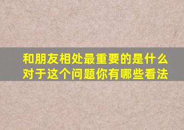 和朋友相处最重要的是什么对于这个问题你有哪些看法