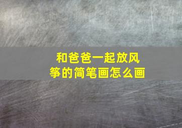 和爸爸一起放风筝的简笔画怎么画