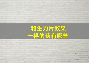 和生力片效果一样的药有哪些