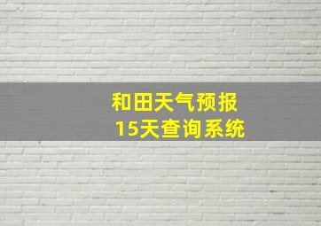 和田天气预报15天查询系统