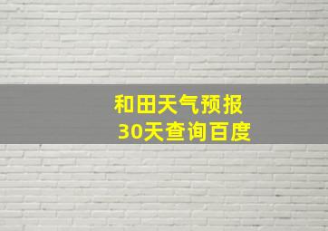 和田天气预报30天查询百度