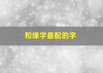 和缘字最配的字