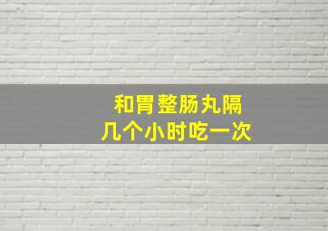 和胃整肠丸隔几个小时吃一次