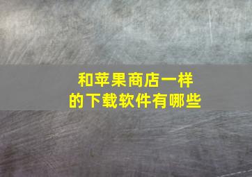 和苹果商店一样的下载软件有哪些