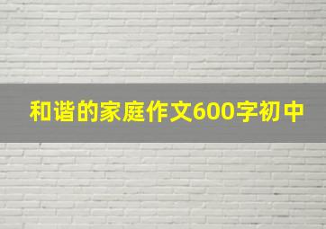 和谐的家庭作文600字初中