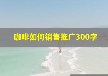 咖啡如何销售推广300字