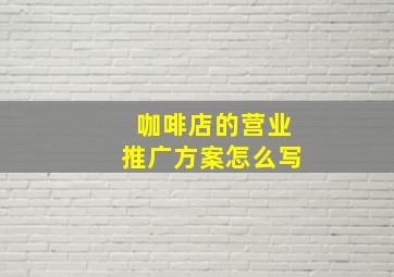 咖啡店的营业推广方案怎么写