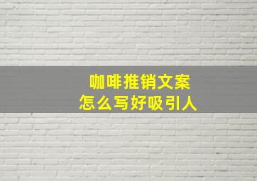 咖啡推销文案怎么写好吸引人