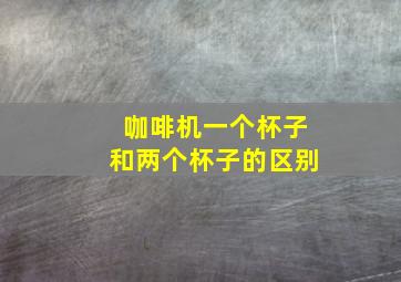 咖啡机一个杯子和两个杯子的区别